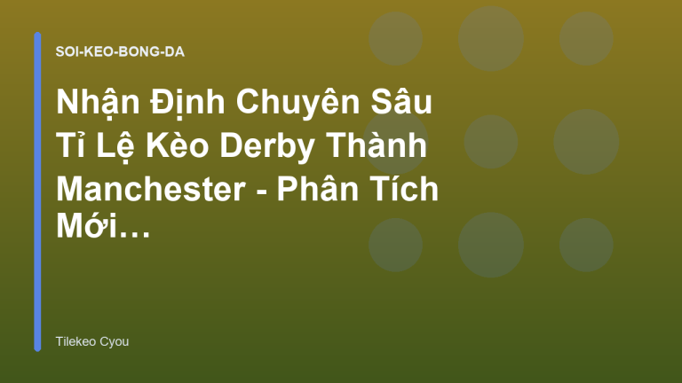 Nhận Định Chuyên Sâu Tỉ Lệ Kèo Derby Thành Manchester - Phân Tích Mới Nhất