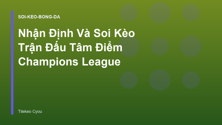 Nhận Định Và Soi Kèo Trận Đấu Tâm Điểm Champions League