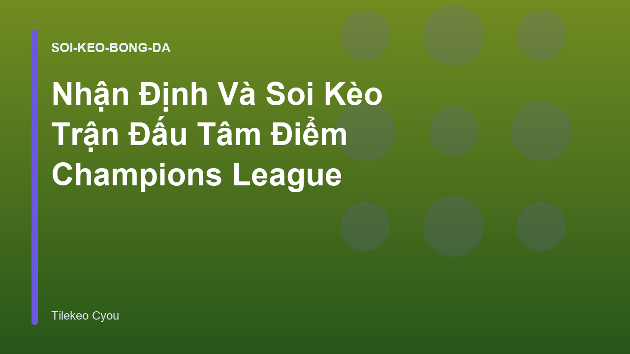 Nhận Định Và Soi Kèo Trận Đấu Tâm Điểm Champions League