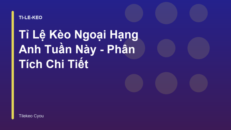 Tỉ Lệ Kèo Ngoại Hạng Anh Tuần Này - Phân Tích Chi Tiết