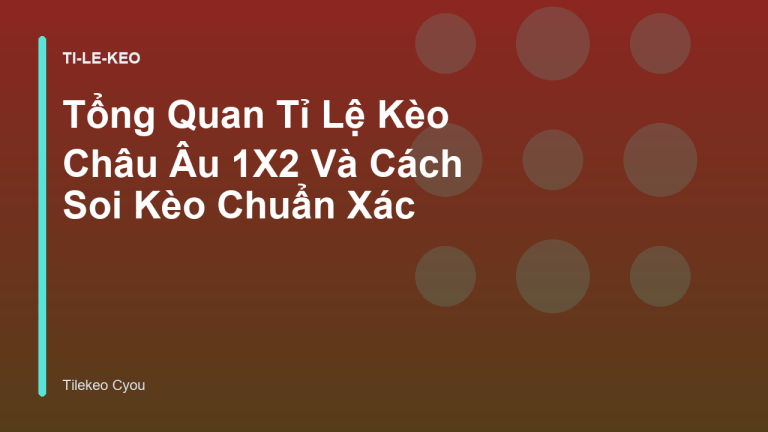 Tổng Quan Tỉ Lệ Kèo Châu Âu 1X2 Và Cách Soi Kèo Chuẩn Xác